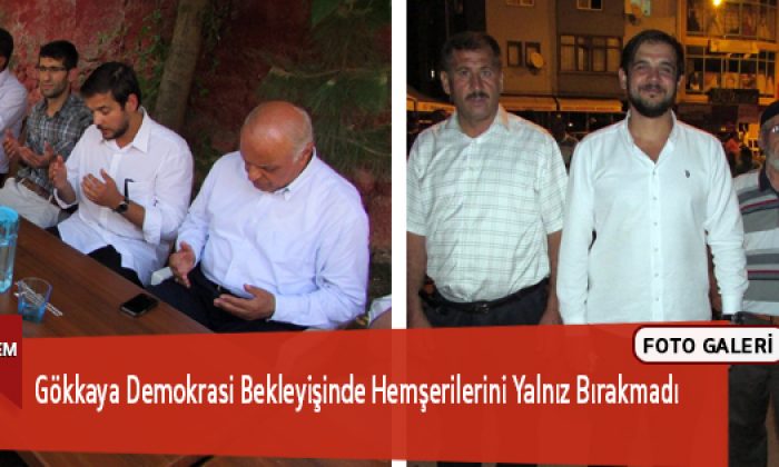 Gökkaya Demokrasi Bekleyişinde Hemşerilerini Yalnız Bırakmadı