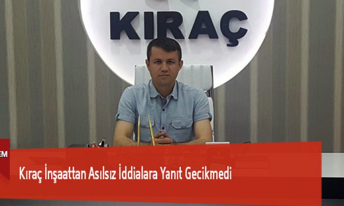 Kıraç İnşaattan Asılsız İddialara Yanıt Gecikmedi