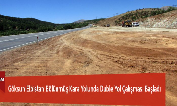 Göksun Elbistan Bölünmüş Kara Yolunda Duble Yol Çalışması Başladı