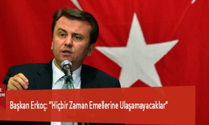 Başkan Erkoç: “Hiçbir Zaman Emellerine Ulaşamayacaklar”