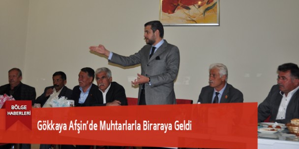 Gökkaya Afşin’de Muhtarlarla Biraraya Geldi