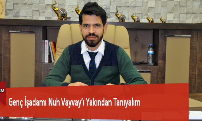 Genç İşadamı Nuh Vayvay’ı Yakından Tanıyalım