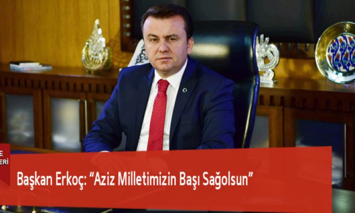 Başkan Erkoç: “Aziz Milletimizin Başı Sağolsun”