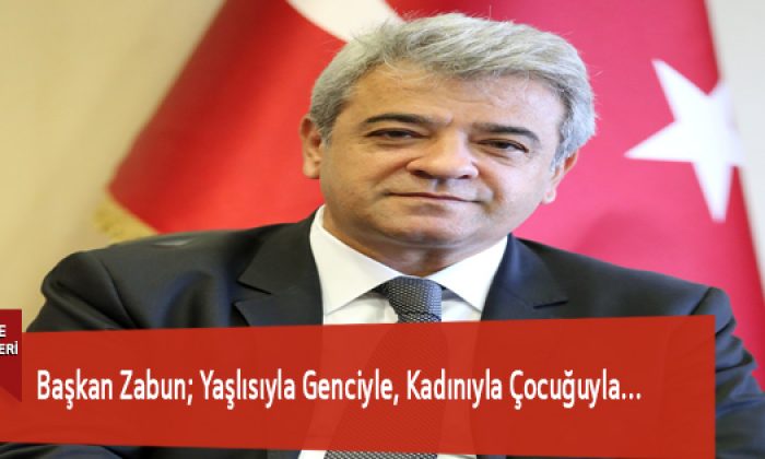 Başkan Zabun; Yaşlısıyla Genciyle, Kadınıyla Çocuğuyla…