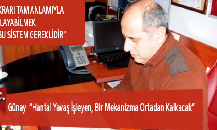 Günay “Hantal Yavaş İşleyen, Bir Mekanizma Ortadan Kalkacak”