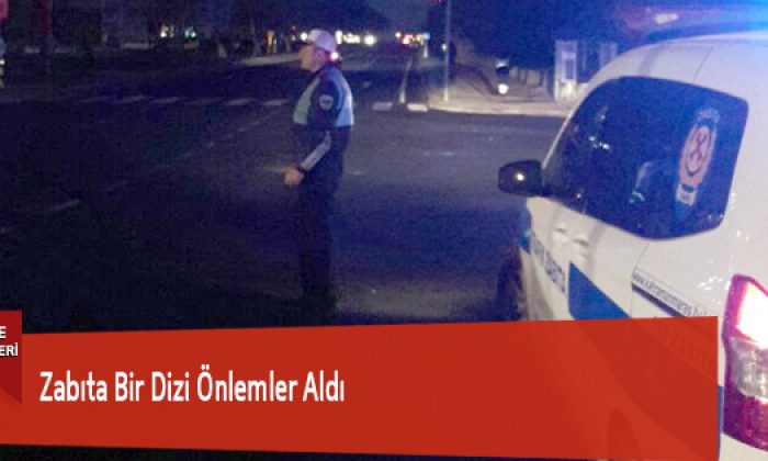 Zabıta Bir Dizi Önlemler Aldı