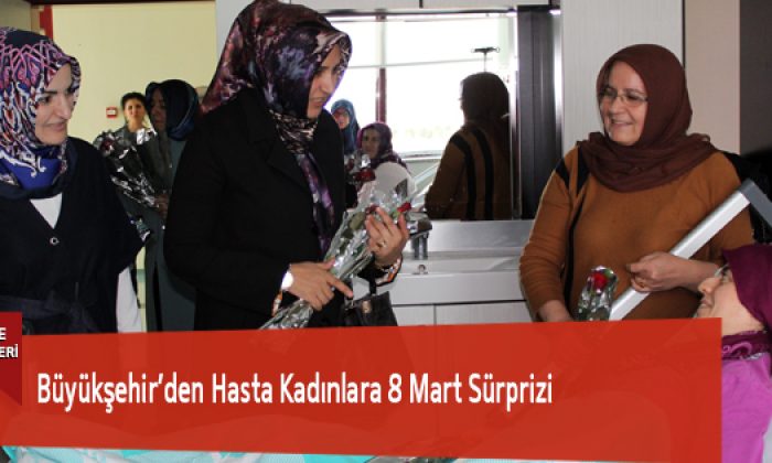 Büyükşehir’den Hasta Kadınlara 8 Mart Sürprizi