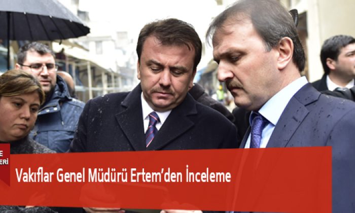 Vakıflar Genel Müdürü Ertem’den İnceleme
