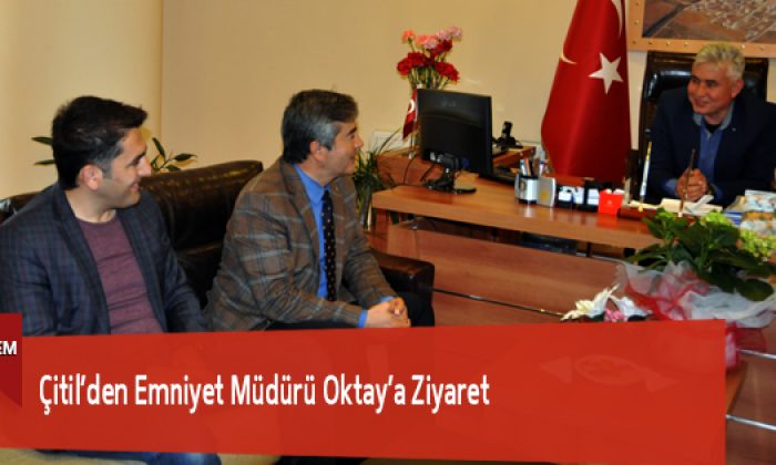 Çitil’den Emniyet Müdürü Oktay’a Ziyaret