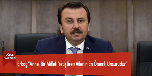 Erkoç “Anne, Bir Milleti Yetiştiren Ailenin En Önemli Unsurudur”