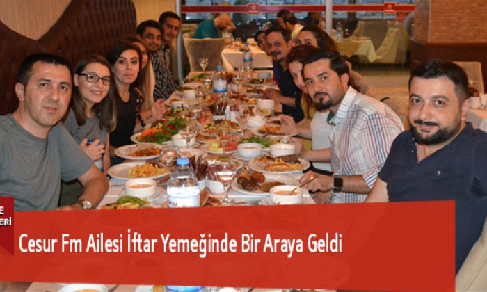Cesur Fm Ailesi İftar Yemeğinde Bir Araya Geldi