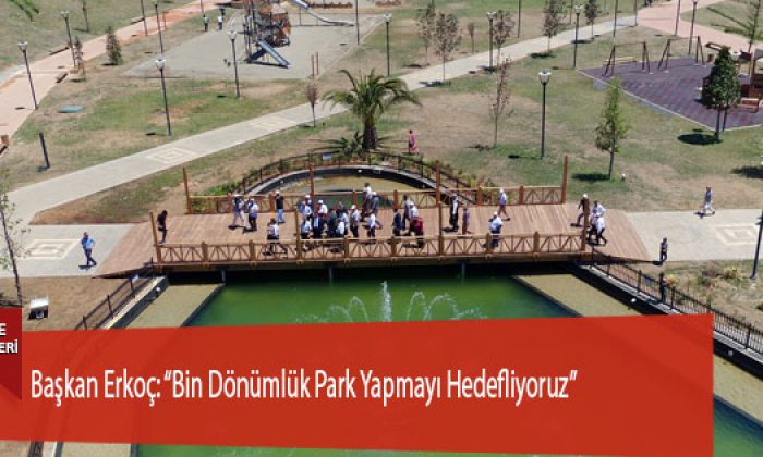 Başkan Erkoç: “Bin Dönümlük Park Yapmayı Hedefliyoruz”