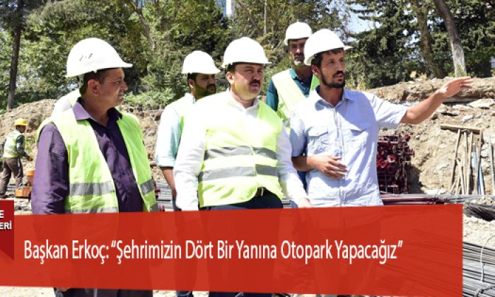 Başkan Erkoç: “Şehrimizin Dört Bir Yanına Otopark Yapacağız”