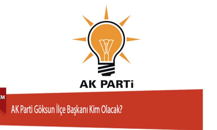 AK Parti Göksun İlçe Başkanı Kim Olacak?