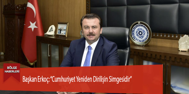 Başkan Erkoç: “Cumhuriyet Yeniden Dirilişin Simgesidir”