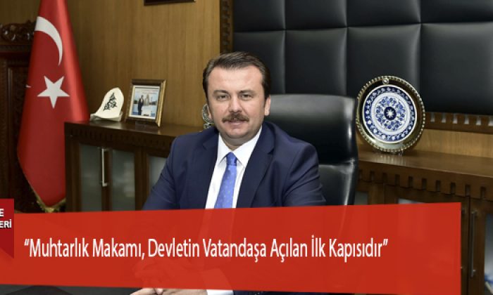 “Muhtarlık Makamı, Devletin Vatandaşa Açılan İlk Kapısıdır”