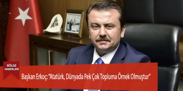 Başkan Erkoç: “Atatürk, Dünyada Pek Çok Topluma Örnek Olmuştur”