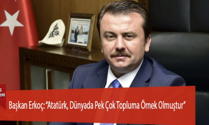 Başkan Erkoç: “Atatürk, Dünyada Pek Çok Topluma Örnek Olmuştur”