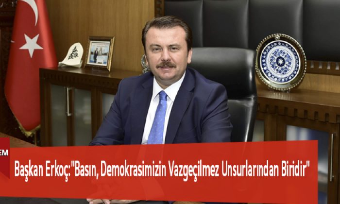 Başkan Erkoç:”Basın, Demokrasimizin Vazgeçilmez Unsurlarından Biridir”