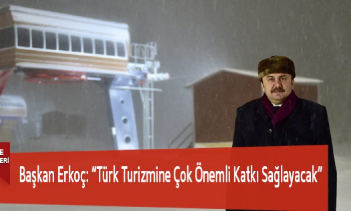 Başkan Erkoç: “Türk Turizmine Çok Önemli Katkı Sağlayacak”