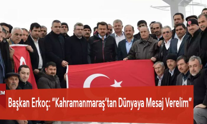 Başkan Erkoç: “Kahramanmaraş’tan Dünyaya Mesaj Verelim”