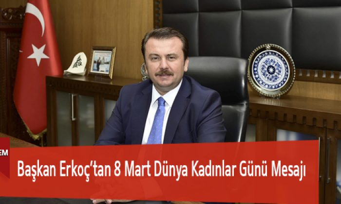 Başkan Erkoç’tan 8 Mart Dünya Kadınlar Günü Mesajı
