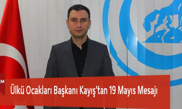 Ülkü Ocakları Başkanı Kayış’tan 19 Mayıs Mesajı