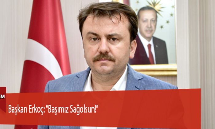 Başkan Erkoç: “Başımız Sağolsun!”