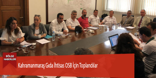 Kahramanmaraş Gıda İhtisas OSB İçin Toplandılar