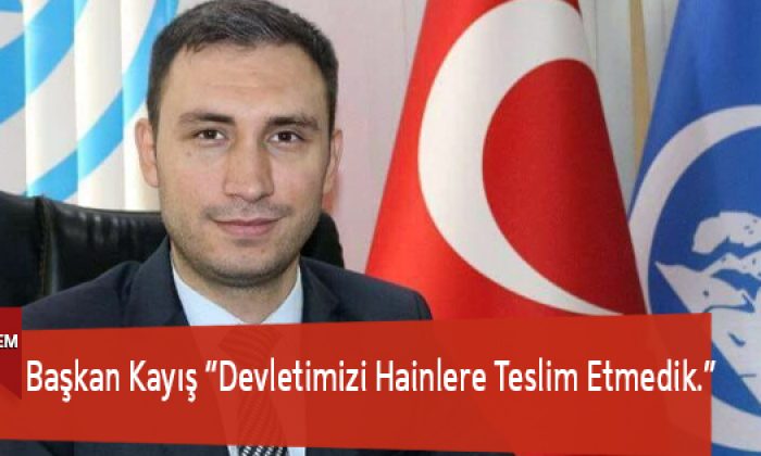 Başkan Kayış “Devletimizi Hainlere Teslim Etmedik.”