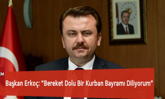 Başkan Erkoç: “Bereket Dolu Bir Kurban Bayramı Diliyorum”