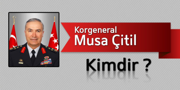 Korgeneral Musa ÇİTİL Kimdir?