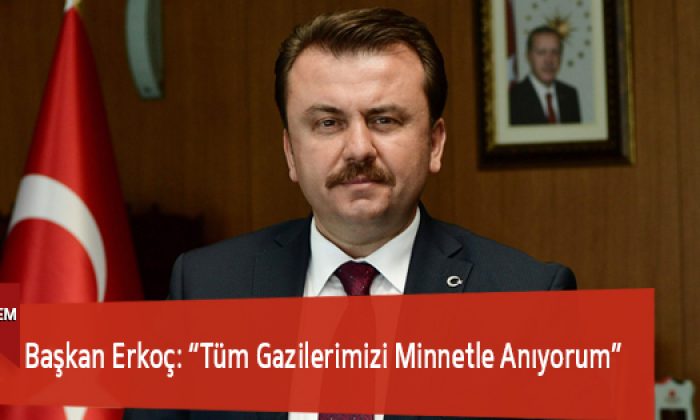 Başkan Erkoç: “Tüm Gazilerimizi Minnetle Anıyorum”