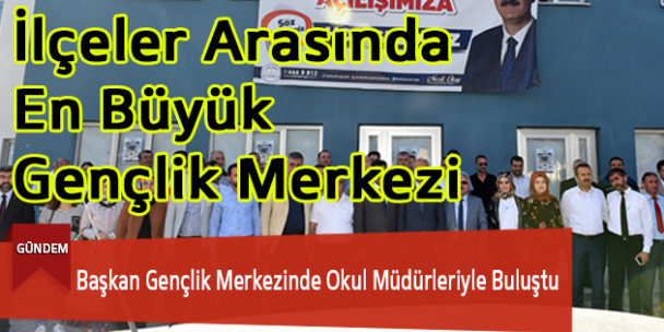Başkan Gençlik Merkezinde Okul Müdürleriyle Buluştu