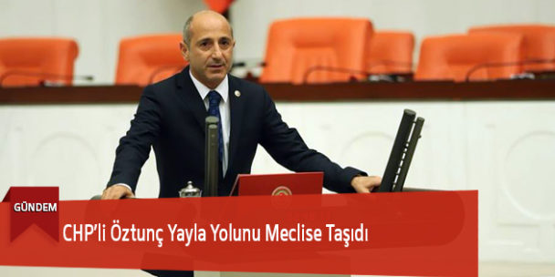 CHP’li Öztunç Yayla Yolunu Meclise Taşıdı