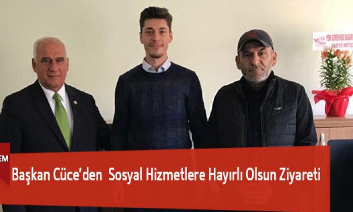 Başkan Cüce’den Sosyal Hizmetlere Hayırlı Olsun Ziyareti
