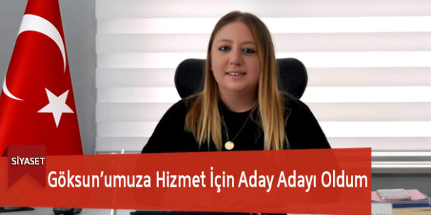 Göksun’umuza Hizmet İçin Aday Adayı Oldum