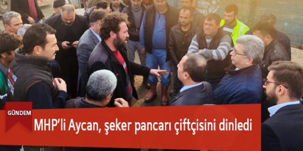 MHP’li Aycan, şeker pancarı çiftçisini dinledi