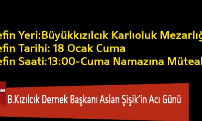 B.Kızılcık Dernek Başkanı Aslan Şişik’in Acı Günü