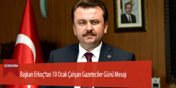 Başkan Erkoç’tan 10 Ocak Çalışan Gazeteciler Günü Mesajı