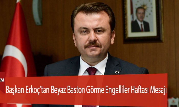 Başkan Erkoç’tan Beyaz Baston Görme Engelliler Haftası Mesajı