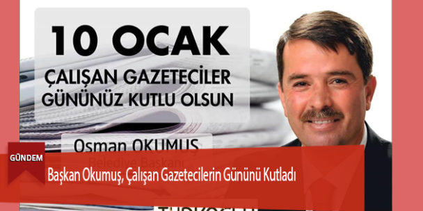 Başkan Okumuş, Çalışan Gazetecilerin Gününü Kutladı