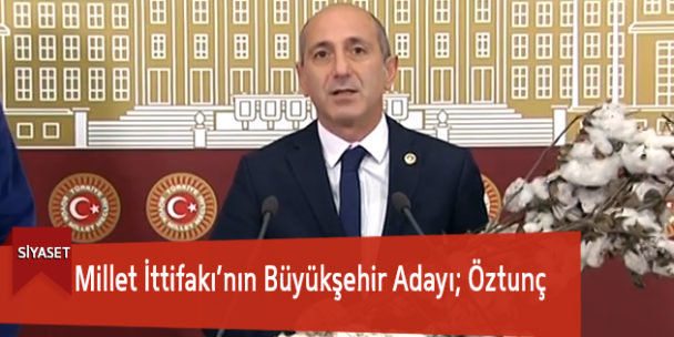 Millet İttifakı’nın Büyükşehir Adayı; Öztunç