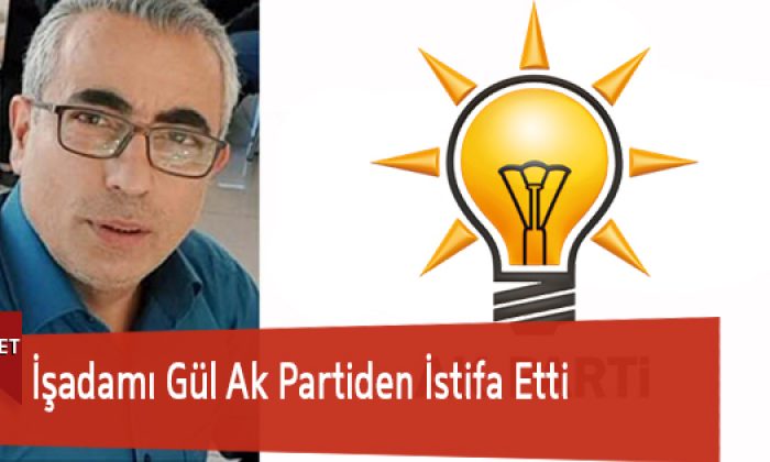 İşadamı Gül Ak Partiden İstifa Etti