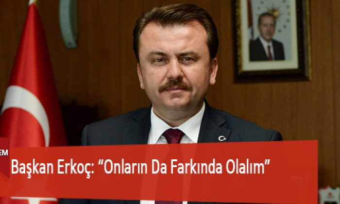 Başkan Erkoç: “Onların Da Farkında Olalım”