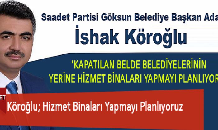 Köroğlu; Hizmet Binaları Yapmayı Planlıyoruz