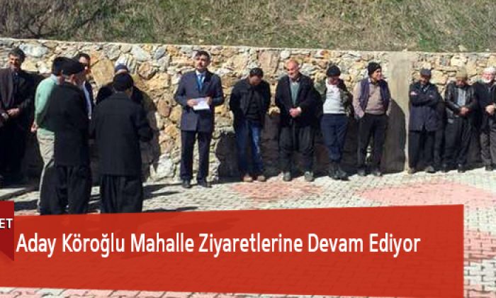 Aday Köroğlu Mahalle Ziyaretlerine Devam Ediyor