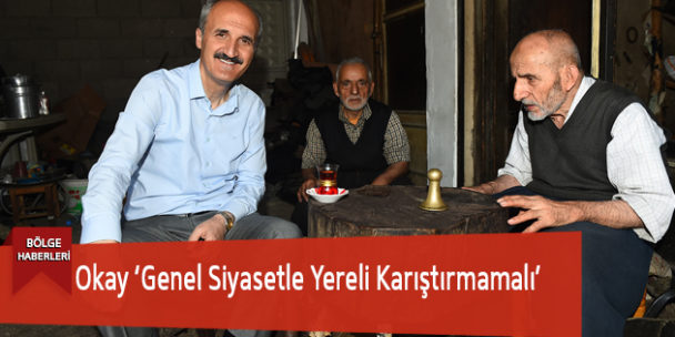 Okay ‘Genel Siyasetle Yereli Karıştırmamalı’