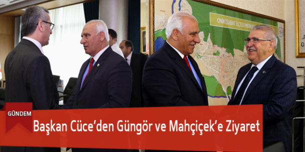 Başkan Cüce’den Güngör ve Mahçiçek’e Ziyaret