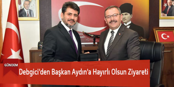 Debgici’den Başkan Aydın’a Hayırlı Olsun Ziyareti